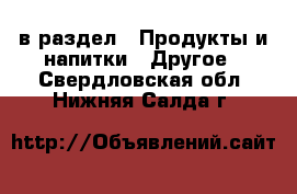  в раздел : Продукты и напитки » Другое . Свердловская обл.,Нижняя Салда г.